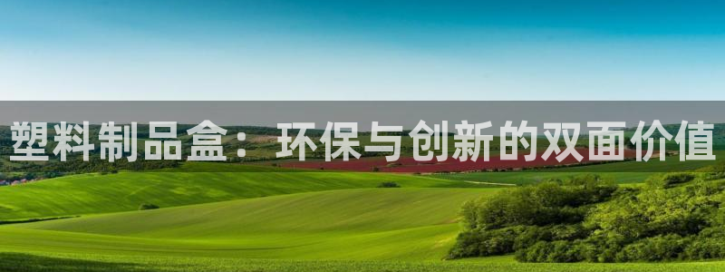 太阳地产老板：塑料制品盒：环保与创新的双面价值