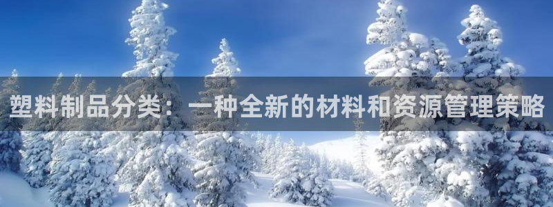 古天乐代言太阳集团线路检测：塑料制品分类：一种全新的材料和资