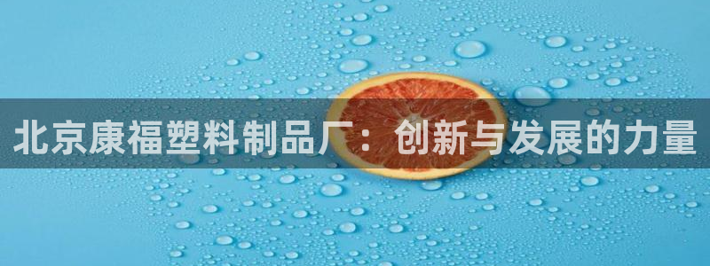 太阳集团旗下品牌：北京康福塑料制品厂：创新与发展的力量