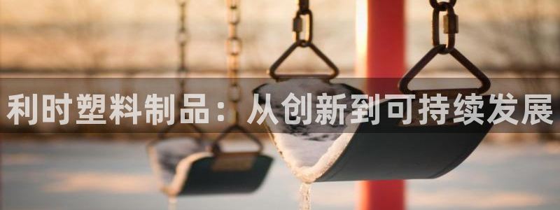 太阳集团官网：利时塑料制品：从创新到可持续发展